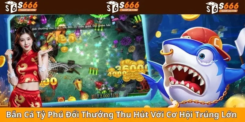 Bắn Cá Tỷ Phú Đổi Thưởng Thu Hút Với Cơ Hội Trúng Lớn