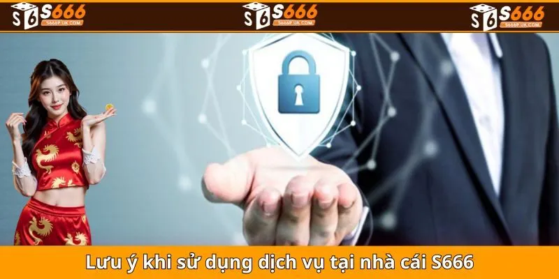 Lưu ý khi sử dụng dịch vụ tại nhà cái S666